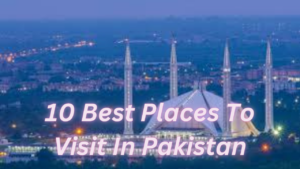  1o Best Places to Visit in Pakistan